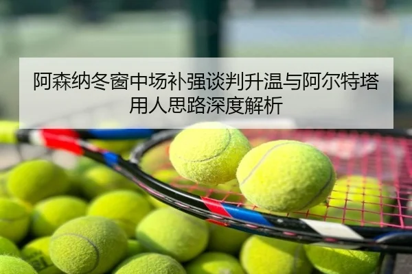 阿森纳冬窗中场补强谈判升温与阿尔特塔用人思路深度解析
